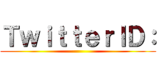 ＴｗｉｔｔｅｒＩＤ： ()