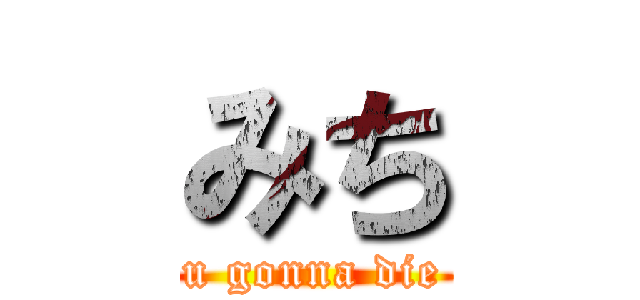みち (u gonna die)