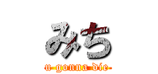 みち (u gonna die)