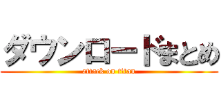 ダウンロードまとめ (attack on titan)