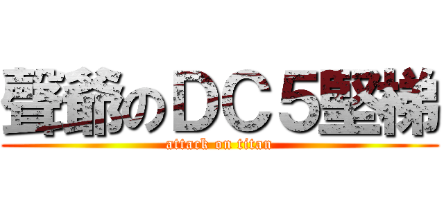 聲爺のＤＣ５堅梯 (attack on titan)