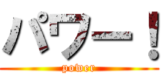 パワー！ (power)
