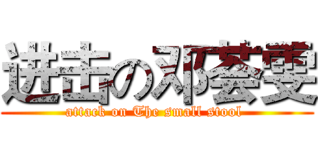 进击の邓荟雯 (attack on The small stool )