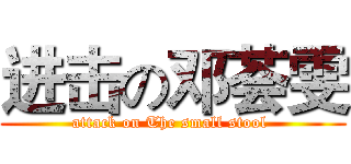 进击の邓荟雯 (attack on The small stool )