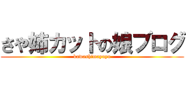 さや姉カットの娘ブログ (kawashimayuyu)