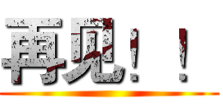 再见！！ ()