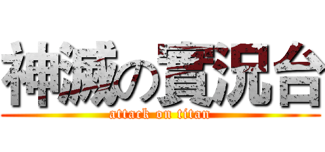 神滅の實況台 (attack on titan)