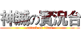 神滅の實況台 (attack on titan)