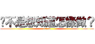 你不是想知道怎樣做？ (attack)