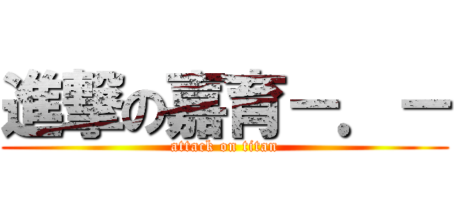 進撃の嘉育－．－ (attack on titan)