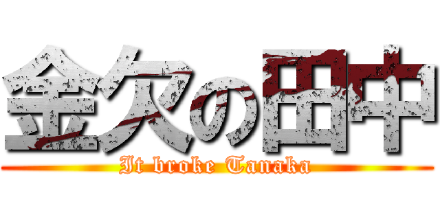 金欠の田中 (It broke Tanaka)