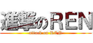 進撃のＲＥＮ (attack on REN)