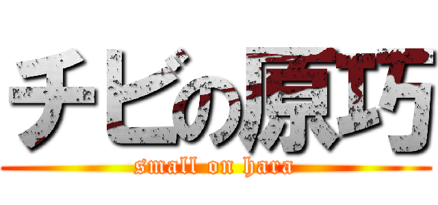 チビの原巧 (small on hara)