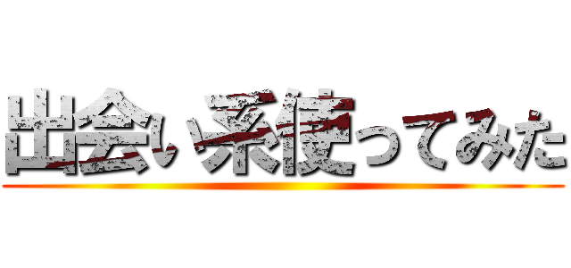 出会い系使ってみた ()