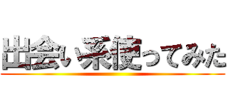 出会い系使ってみた ()