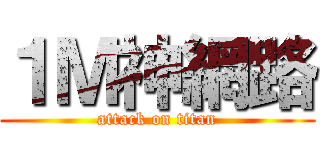 １Ｍ神網路 (attack on titan)