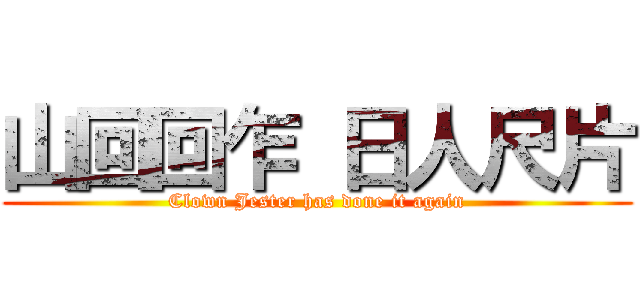 山回回乍 日人尺片 (Clown Jester has done it again)