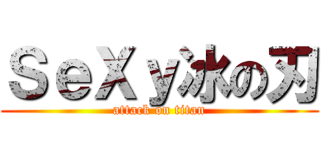 ＳｅＸｙ冰の刃 (attack on titan)