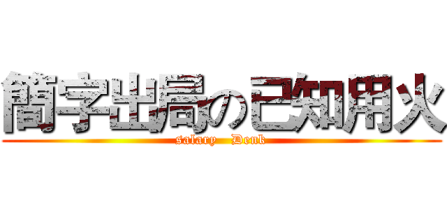 簡字出局の已知用火 (salary   Denk)