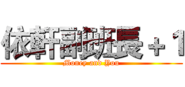 依軒副班長＋１ (Money and You)