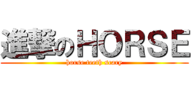 進撃のＨＯＲＳＥ (horse teeth scary)