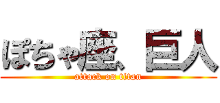 ぽちゃ座、巨人 (attack on titan)