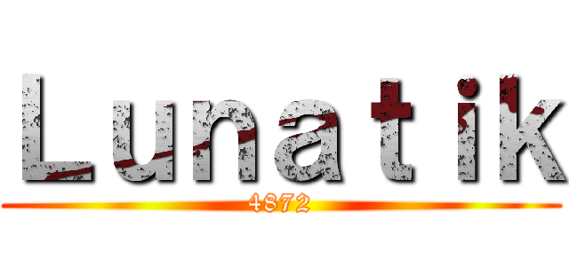 Ｌｕｎａｔｉｋ (4872)