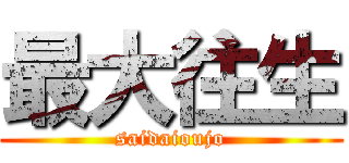 最大往生 (saidaioujo)