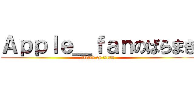 Ａｐｐｌｅ＿ｆａｎのばらまき (attack on titan)