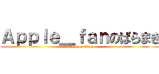 Ａｐｐｌｅ＿ｆａｎのばらまき (attack on titan)