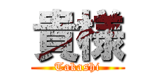 貴様 (Takashi)