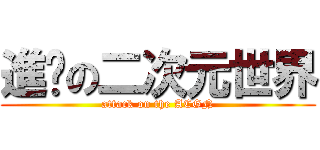 進擊の二次元世界 (attack on the ACGN)