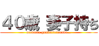４０歳 妻子持ち (oredatte ganbatteirunda…)