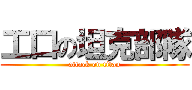工口の坦克部隊 (attack on titan)