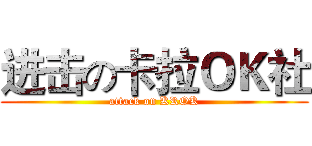 进击の卡拉ＯＫ社 (attack on KROK)