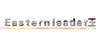  Ｅａｓｔｅｒｎｌｅａｄｅｒ王董 (attack on titan)