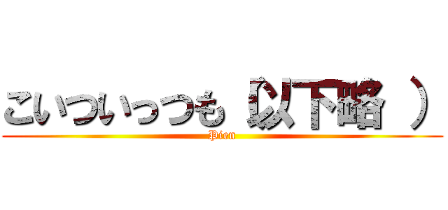 こいついっつも（以下略 ） (Pien)