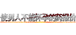 使男人不能怀孕的药报价 (使男人不能怀孕的药报价【电-186x2687x6963-Q278180069元-吉-药-业】我们做的是长期生意,靠的是老客户长期支持 http://sngk.net/8tp77y
)