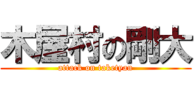 木屋村の剛大 (attack on taketyan)