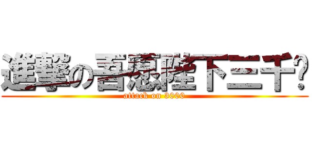 進撃の吾愿陛下三千岁 (attack on 3000)