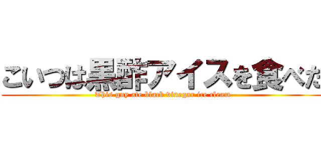 こいつは黒酢アイスを食べた (This guy ate black vinegar ice cleam)