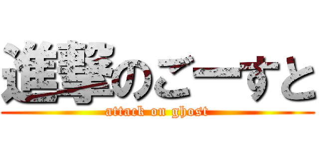 進撃のごーすと (attack on ghost)