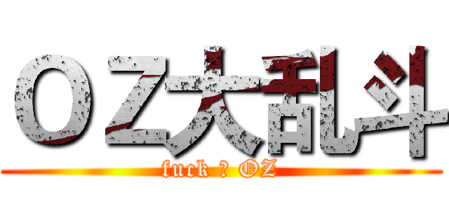 ＯＺ大乱斗 (fuck ♂ OZ)