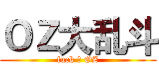 ＯＺ大乱斗 (fuck ♂ OZ)