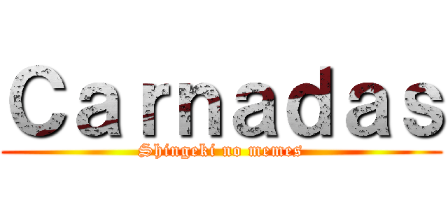 Ｃａｒｎａｄａｓ (Shingeki no memes)