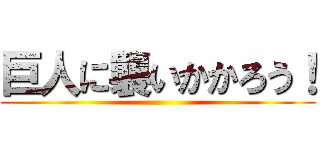 巨人に襲いかかろう！ ()