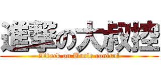 進撃の大叔控 (Attack on Uncle control)