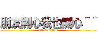 朋友開心我也開心＾＾ (attack on titan)