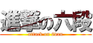 進撃の六段 (attack on 6dan)