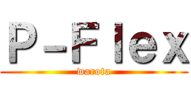 Ｐ－Ｆｌｅｘ (warota)